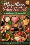 Maquillage naturel maison. Guide complet des cosmétiques solides : 30 recettes DIY faciles et naturelles