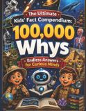 The Ultimate Kids' Fact Compendium: 100,000 Whys - Endless Answers for Curious Minds