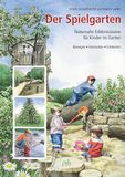 Der Spielgarten: Naturnahe Erlebnisräume für Kinder im Garten - Bewegen, Verstecken, Entdecken