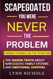 Scapegoated: You Were Never The Problem - The Hidden Truth About Narcissistic Family Systems, Emotional Survival, and Finding Yourself on the Other Side