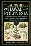 THE HEALING HERBS OF HAWAII AND POLYNESIA: Ancient Wisdom for Modern Wellness: Huna Philosophy, Kava Rituals, and the Botanical Wisdom of Noni
