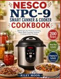 NESCO NPC-9 Smart Canner & Cooker Cookbook: 200 Satisfying Recipes for Pressure Canning, Water-Bath Canning, Pressure Cooking & Slow Cooking