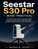 Seestar S30 Pro Made Practical: A Practical Guide to Smart Telescope Imaging, Deep-Sky Capture, Setup, Field Workflows, and Better Results with the ZWO Seestar S30 Pro