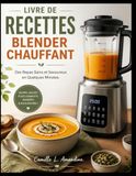 LIVRE DE RECETTES BLENDER CHAUFFANT: Des Repas Sains et Savoureux en Quelques Minutes.