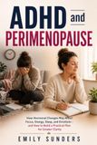 ADHD and Perimenopause: How Hormonal Changes May Affect Focus, Energy, Sleep, and Emotions - and How to Build a Practical Plan for Greater Clarity