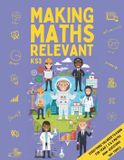 Making Independently Published Making Maths Relevant: Everything You Need for KS3 Maths: Real-World Contexts, Problem Solving, Confidence Building & Careers Paperback