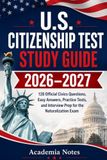 U.S. Citizenship Test Study Guide 2026–2027: 128 Official Civics Questions, Easy Answers, Practice Tests, and Interview Prep for the Naturalization Exam