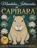 MANDALAS INTRINCADOS DE CAPIBARA: Libro de colorear para adultos con 50 diseños detallados para relajarse, aliviar el estrés y practicar la atención plena