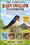 THE Independently Published The Complete Barn Swallow Handbook: A Complete Guide to Barn Swallow Identification, Behavior, Migration, Nesting, Breeding, Wildlife Care, Coexistence, and Conservation Paperback