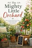 The Mighty Little Orchard: How to Grow Dwarf Fruit Trees