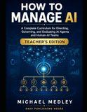 How to Manage AI: A Complete Curriculum for Directing, Governing, and Evaluating AI Agents and Human-AI Teams — Teacher’s Edition