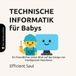 TECHNISCHE INFORMATIK für Babys (Tiny Thinkers Academy): Ein freundlicher erster Blick auf das Design von intelligenten Maschinen