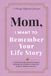 Mom, I Want to Remember Your Life Story: A Guided Prompt Journal & Memory Keepsake for a Mother to Share Her Journey, Wisdom, and Love
