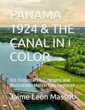 PANAMA 1924 & THE CANAL IN COLOR: 100 Historical Photographs and Illustrations Masterfully Restored