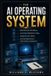 The AI Operating System: Build Smarter Workflows, Automate Repetitive Tasks, Organize Your Work, and Get More Done with Artificial Intelligence