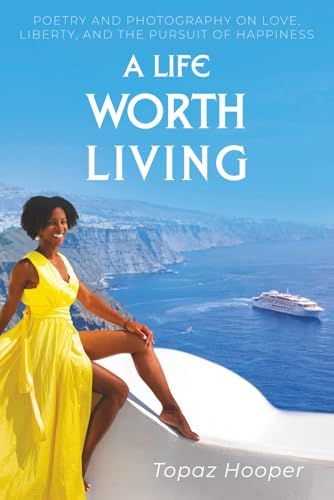 A Life Worth Living: Poetry & Photography on Love, Liberty, and the Pursuit of Happiness