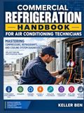 Commercial Refrigeration Handbook for Air Conditioning Technicians: Mastering Compressors, Refrigerants and Cooling System Diagnostics