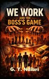 We Work and The Boss's Game: Team Rules, Business Rules, Money Rules, Public Relations Rules, and the Boss’s Game