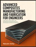 ADVANCED COMPOSITES MANUFACTURING AND FABRICATION FOR ENGINEERS: Carbon Fiber, Polymer Matrix, and Fiber-Reinforced Composite Processes with Aerospace and Structural Applications