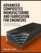 ADVANCED COMPOSITES MANUFACTURING AND FABRICATION FOR ENGINEERS: Carbon Fiber, Polymer Matrix, and Fiber-Reinforced Composite Processes with Aerospace and Structural Applications