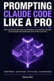 Prompting Independently Published Prompting Claude Code Like a Pro: The Advanced Prompting Techniques, Context Patterns, and Conversation Strategies That Get Claude Code to Build Exactly What You Want Every Time