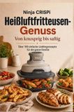 Ninja CRISPi Heißluftfritteusen-Genuss: Von knusprig bis saftig: Über 100 einfache Lieblingsrezepte für die ganze Familie