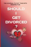 SHOULD I GET DIVORCED?: THE JOURNAL TO PUT THIS INTO PERSPECTIVE