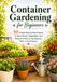 Container Gardening for Beginners: 50 Simple Step-by-Step Projects to Grow Herbs, Vegetables, and Flowers in Pots on Any Balcony, Patio, or Small Space