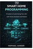Smart Independently Published Smart Home Programming: A Guide to Customizing Your Life with Home Assistant and Python Paperback
