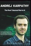 Andrej Karpathy: The Most Talented Man in AI: The Extraordinary Journey from Computer Vision to the Race for Artificial Intelligence That Understands the World