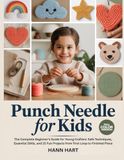PUNCH NEEDLE FOR KIDS: The Complete Beginner’s Guide for Young Crafters: Safe Techniques, Essential Skills, and 25 Fun Projects from First Loop to Finished Piece