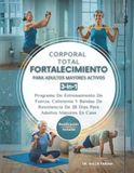 Fortalecimiento Corporal Total Para Adultos Mayores Activos 3 en 1: Programa De Entrenamiento De Fuerza, Calistenia Y Bandas De Resistencia De 28 Días Para Adultos Mayores En Casa