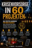 KRISENVORSORGE IN 60 PROJEKTEN: Das Prepper-Handbuch für Ihren Haushalt: Wasser, Lebensmittel, Strom, Hygiene. Mit Material, Kosten und Zeitaufwand ... und Varianten für Haus und Wohnung.