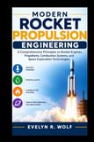 MODERN ROCKET PROPULSION ENGINEERING: A Comprehensive Principles to Rocket Engines, Propellants, Combustion Systems, and Space Exploration Technologies.