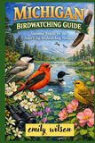 MICHIGAN BIRDWATCHING GUIDE: Seasonal Routes for the State’s Top Birdwatching Hotspots