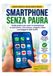 Smartphone senza paura: Guida pratica passo dopo passo per usare lo smartphone in autonomia, comunicare, navigare online e proteggersi dalle truffe