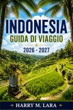 INDONESIA GUIDA DI VIAGGIO 2026-2027: Isole, Cucina e Cultura tra Bali, Lombok, Sumatra e Komodo