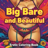Big Bare and Beautiful: Coloring Book of Erotic Women for Men