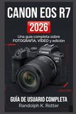 CANON EOS R7 USUARIOGUÍA 2026: Una guía de usuario completa que abarca Fotografía, fundamentos del vídeo y edición esencial.
