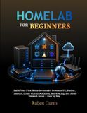 Homelab Libri GmbH Homelab for Beginners: Build Your First Home Server with Proxmox VE, Docker, TrueNAS, Linux Virtual Machines, Self-Hosting, and Home Network Setup — Step by Step
