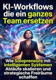 KI-Workflows die ein ganzes Team ersetzen: Wie Solopreneure mit intelligenten Systemen Abläufe skalieren und strategische Freiräume schaffen