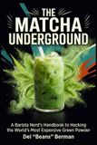 The Matcha Underground: A Barista Nerd's Handbook to Hacking the World's Most Expensive Green Powder