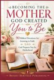 Becoming Libri GmbH Becoming the Mother God Created You to Be: 90 Biblical Devotions for Growing in Faith While God Prepares You for Motherhood