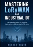 Mastering LoRaWAN for Industrial IoT: Practical Deployment for Industrial Automation and Embedded IoT Systems