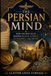 The Persian Mind: How Ancient Iran Shaped Islamic Science, Philosophy, and Empire