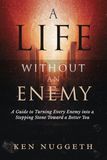 A Life Without an Enemy: A Guide to Turning Every Enemy Into a Stepping Stone Toward a Better You