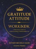 GURATITUDE ATITTUD - WORKBOOK: A Practical Guide to Consciousness Transformation: Daily Gratitude for Self-Discovery and Mental Clarity (Cosmic Roses)