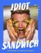 Idiot HarperCollins Publishers Idiot Sandwich: 100+ Recipes to Elevate Your Sandwich Game