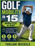 Golf Independently Published Golf Mobility In 15 Minutes a Day: A Practical Daily System for a Freer Swing, Fewer Aches, and More Consistent Golf