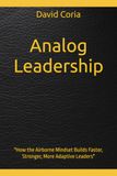 Analog Leadership: Small Unit Principles for High-Stakes Organizations: "How the Airborne Mindset Builds Faster, Stronger, More Adaptive Leaders"